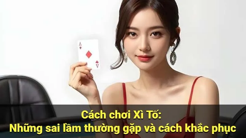 Cách chơi Xì Tố: Những sai lầm thường gặp và cách khắc phục