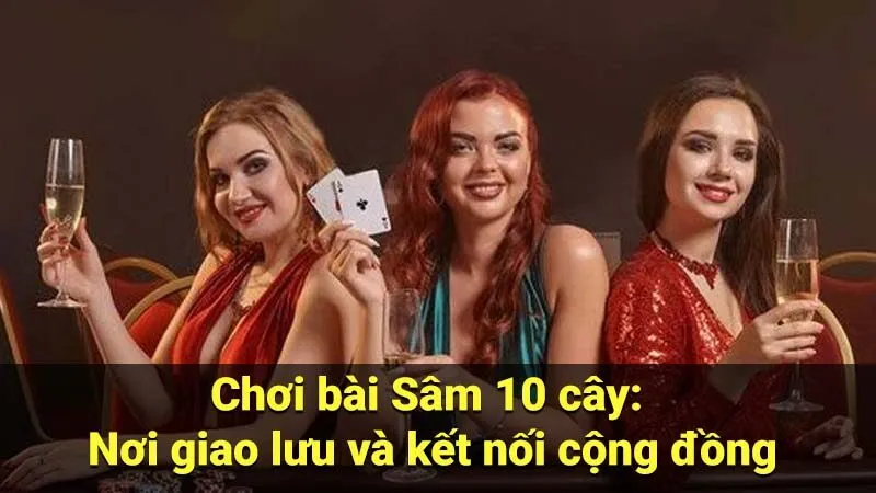 Chơi bài Sâm 10 cây: Nơi giao lưu và kết nối cộng đồng