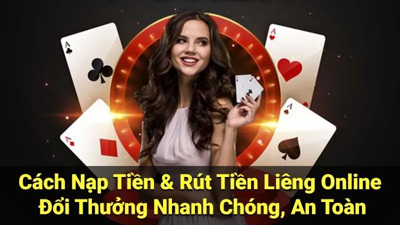 Cách Nạp Tiền & Rút Tiền Liêng Online Đổi Thưởng Nhanh Chóng, An Toàn