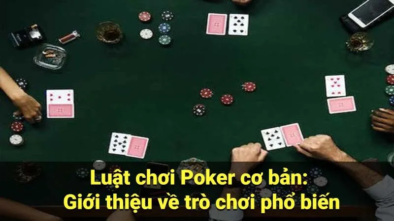 Luật chơi Poker cơ bản: Giới thiệu về trò chơi phổ biến