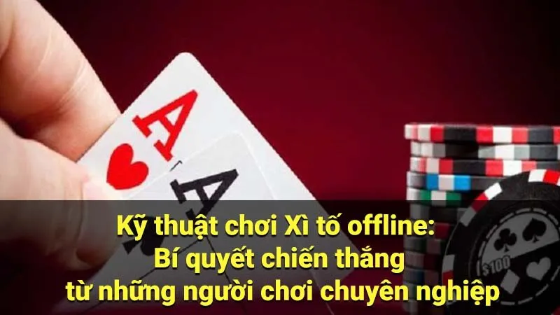 Kỹ thuật chơi Xì tố offline: Bí quyết chiến thắng từ những người chơi chuyên nghiệp