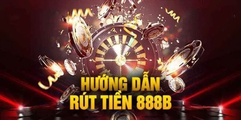 Rút Tiền 888B Một Quy Trình Đơn Giản Hiệu Quả